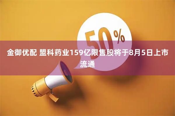 金御优配 盟科药业159亿限售股将于8月5日上市流通