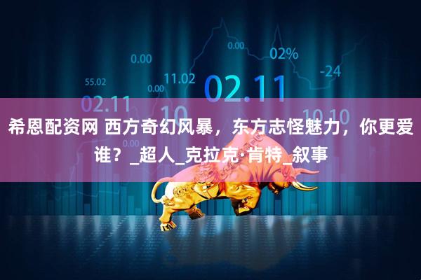 希恩配资网 西方奇幻风暴，东方志怪魅力，你更爱谁？_超人_克拉克·肯特_叙事