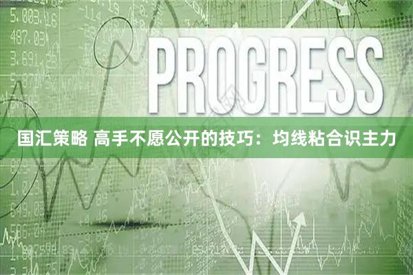 国汇策略 高手不愿公开的技巧：均线粘合识主力