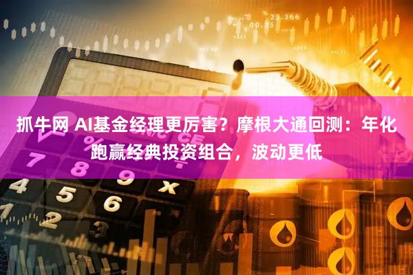 抓牛网 AI基金经理更厉害？摩根大通回测：年化跑赢经典投资组合，波动更低