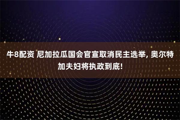 牛8配资 尼加拉瓜国会官宣取消民主选举, 奥尔特加夫妇将执政到底!